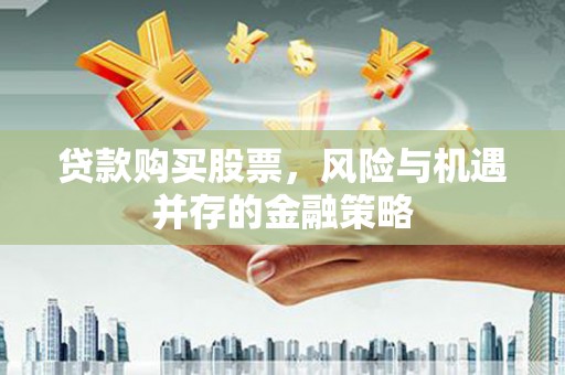 青神贷款购买股票，风险与机遇并存的金融策略