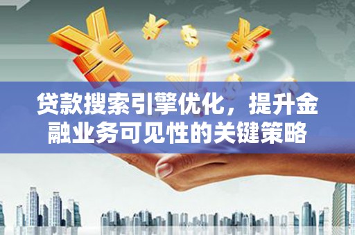 青神贷款搜索引擎优化，提升金融业务可见性的关键策略