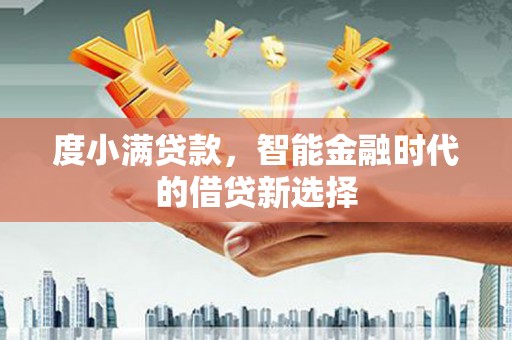 青神度小满贷款，智能金融时代的借贷新选择