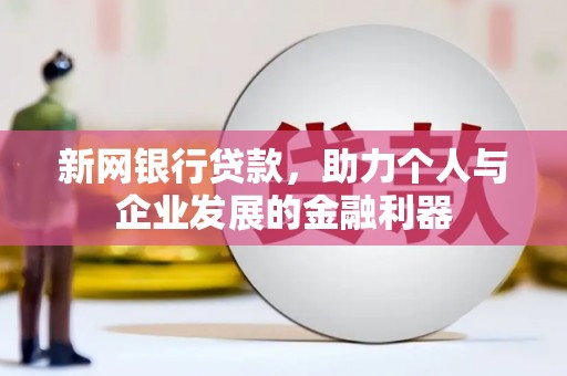 青神新网银行贷款，助力个人与企业发展的金融利器