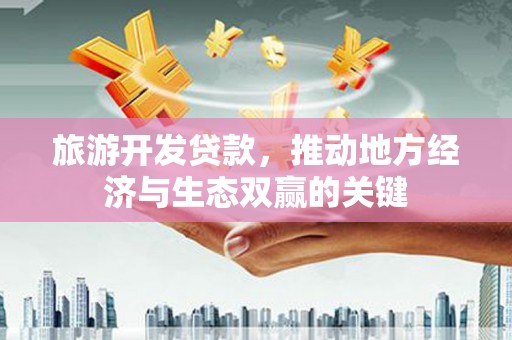 青神旅游开发贷款，推动地方经济与生态双赢的关键