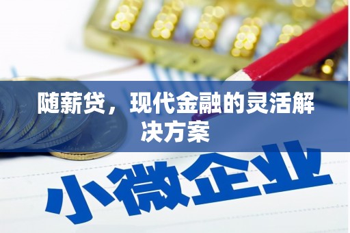青神随薪贷，现代金融的灵活解决方案