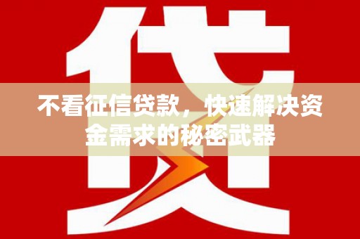 青神不看征信贷款，快速解决资金需求的秘密武器