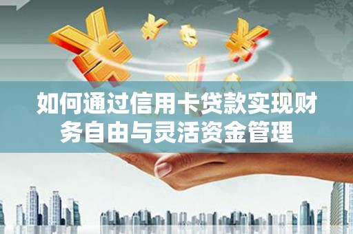 青神如何通过信用卡贷款实现财务自由与灵活资金管理