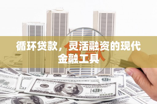 青神循环贷款，灵活融资的现代金融工具