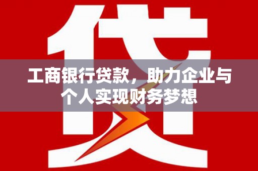 青神工商银行贷款，助力企业与个人实现财务梦想