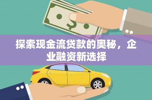 青神探索现金流贷款的奥秘，企业融资新选择