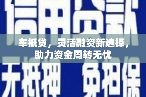 青神车抵贷，灵活融资新选择，助力资金周转无忧