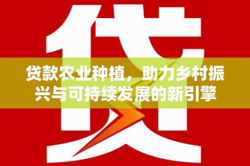 青神贷款农业种植，助力乡村振兴与可持续发展的新引擎