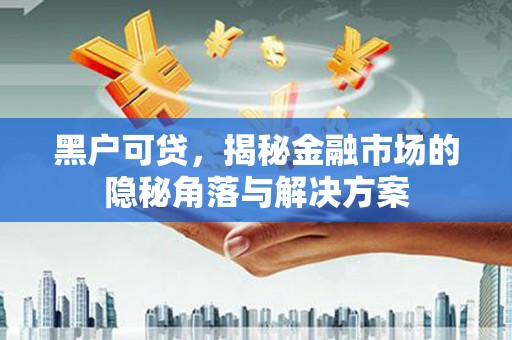 青神黑户可贷，揭秘金融市场的隐秘角落与解决方案