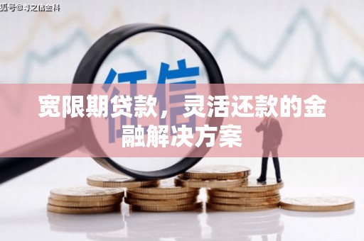 青神宽限期贷款，灵活还款的金融解决方案