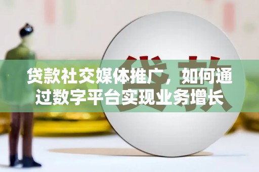 青神贷款社交媒体推广，如何通过数字平台实现业务增长