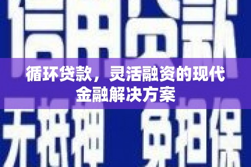 青神循环贷款，灵活融资的现代金融解决方案