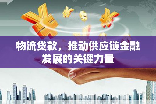 青神物流贷款，推动供应链金融发展的关键力量