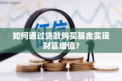 青神如何通过贷款购买基金实现财富增值？