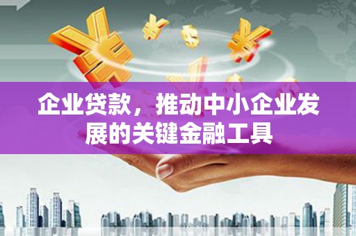 青神企业贷款，推动中小企业发展的关键金融工具