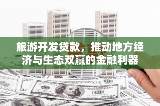 青神旅游开发贷款，推动地方经济与生态双赢的金融利器