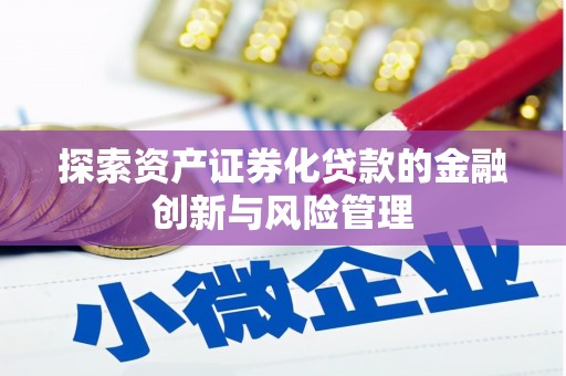 青神探索资产证券化贷款的金融创新与风险管理