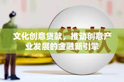 青神文化创意贷款，推动创意产业发展的金融新引擎