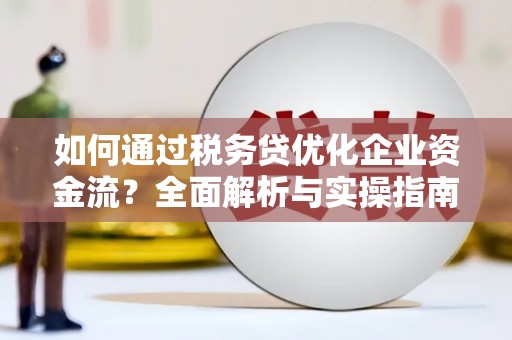 青神如何通过税务贷优化企业资金流？全面解析与实操指南