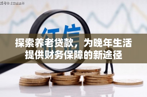 青神探索养老贷款，为晚年生活提供财务保障的新途径