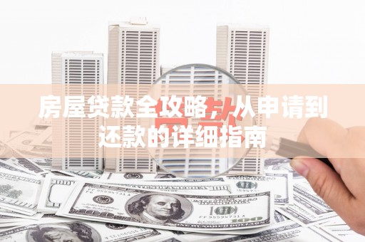 青神房屋贷款全攻略，从申请到还款的详细指南