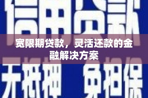 青神宽限期贷款，灵活还款的金融解决方案