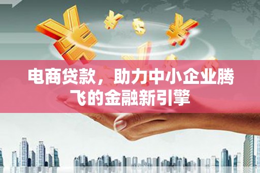 青神电商贷款，助力中小企业腾飞的金融新引擎