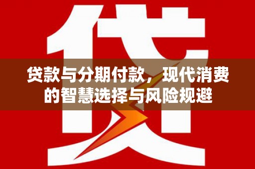 青神贷款与分期付款，现代消费的智慧选择与风险规避