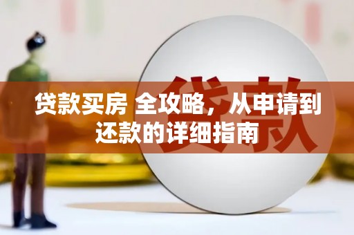青神贷款买房 全攻略，从申请到还款的详细指南