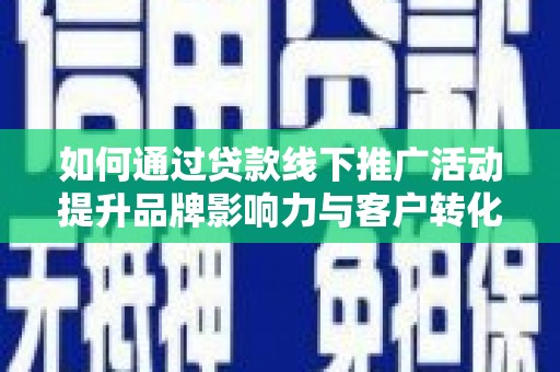 青神如何通过贷款线下推广活动提升品牌影响力与客户转化率