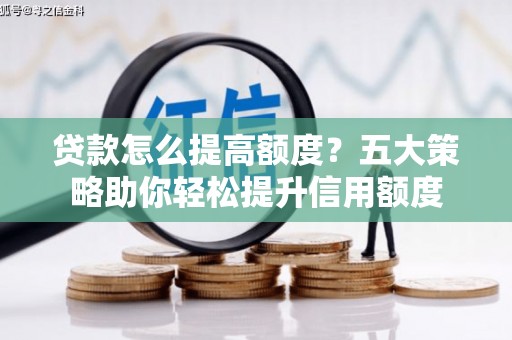 青神贷款怎么提高额度？五大策略助你轻松提升信用额度