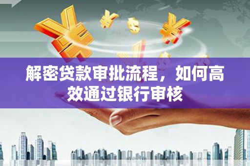 青神解密贷款审批流程，如何高效通过银行审核