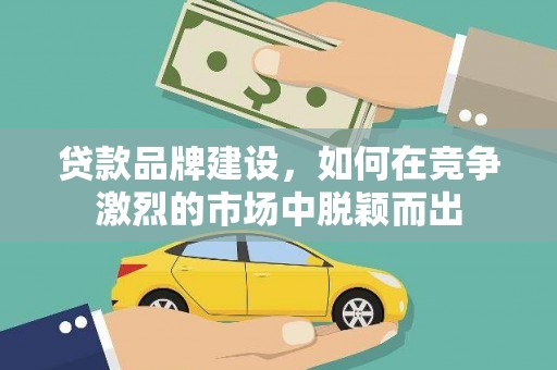 青神贷款品牌建设，如何在竞争激烈的市场中脱颖而出