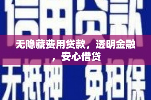 青神无隐藏费用贷款，透明金融，安心借贷