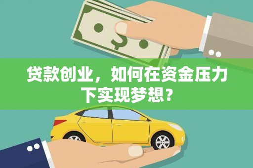 青神贷款创业，如何在资金压力下实现梦想？