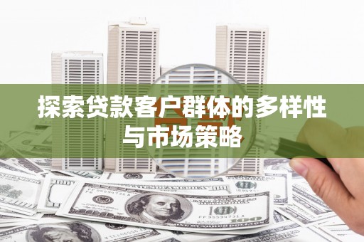 青神探索贷款客户群体的多样性与市场策略