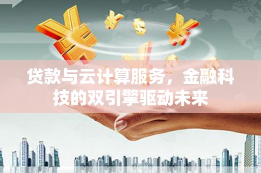 青神贷款与云计算服务，金融科技的双引擎驱动未来