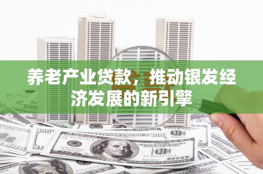 青神养老产业贷款，推动银发经济发展的新引擎