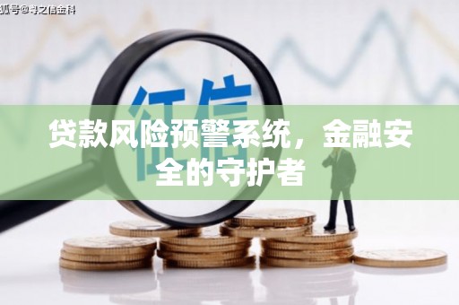 青神贷款风险预警系统，金融安全的守护者