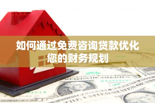 青神如何通过免费咨询贷款优化您的财务规划