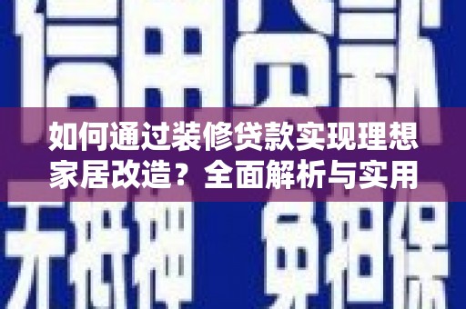青神如何通过装修贷款实现理想家居改造？全面解析与实用指南