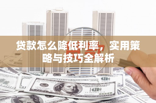 青神贷款怎么降低利率，实用策略与技巧全解析