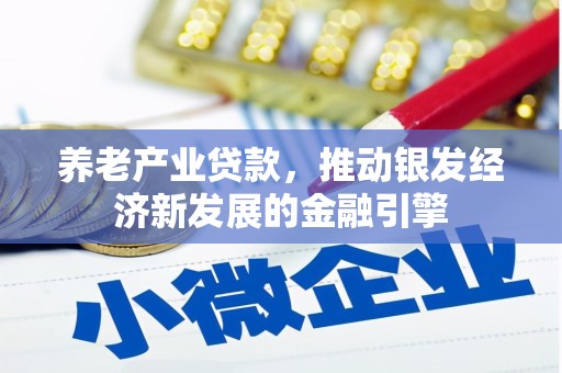 青神养老产业贷款，推动银发经济新发展的金融引擎