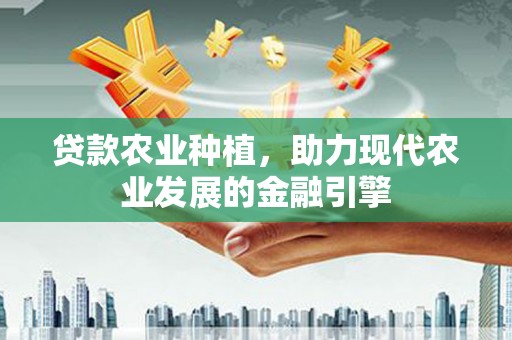 青神贷款农业种植，助力现代农业发展的金融引擎