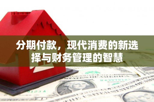青神分期付款，现代消费的新选择与财务管理的智慧