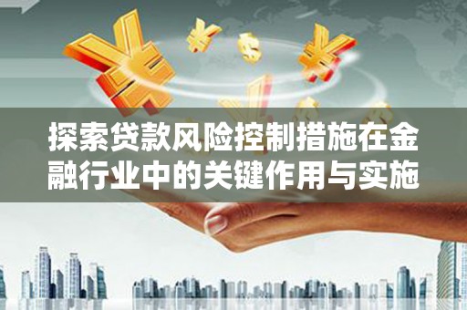 青神探索贷款风险控制措施在金融行业中的关键作用与实施策略