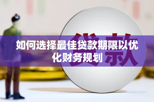 青神如何选择最佳贷款期限以优化财务规划