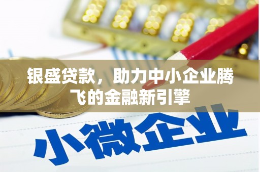 青神银盛贷款，助力中小企业腾飞的金融新引擎