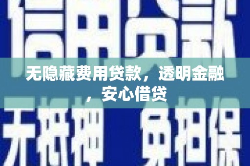 青神无隐藏费用贷款，透明金融，安心借贷